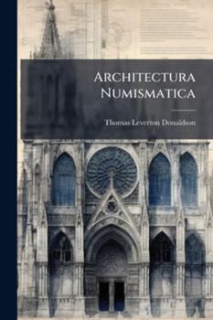 Architectura Numismatica: Or, Architectural Medals of Classic Antiquity
