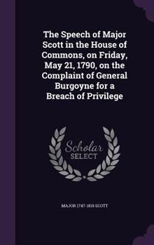 Hardcover The Speech of Major Scott in the House of Commons, on Friday, May 21, 1790, on the Complaint of General Burgoyne for a Breach of Privilege Book