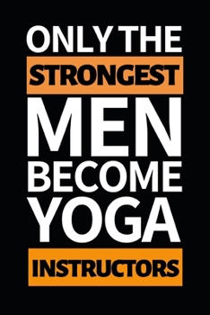 Paperback Only The Strongest Men Become Yoga Instructors: Funny Yoga Instructor Notebook/Journal (6" X 9") Gift For Christmas Or Birthday Book