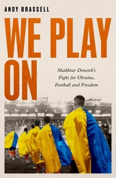 Hardcover We Play on: Shakhtar Donetsk's Fight for Ukraine, Football and Freedom Book