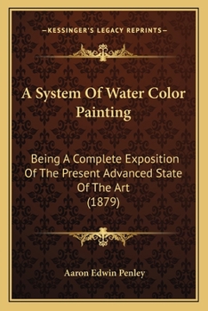 A System Of Water Color Painting: Being A Complete Exposition Of The Present Advanced State Of The Art