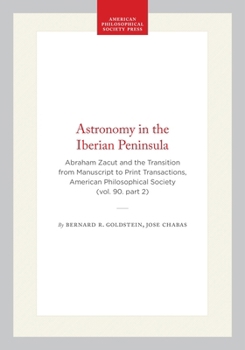 Hardcover Astronomy in the Iberian Peninsula: Abraham Zacut and the Transition from Manuscript to Print Transactions, American Philosophical Society (Vol. 90. P Book