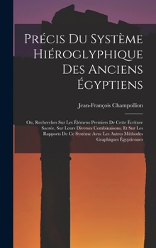 Hardcover Précis Du Système Hiéroglyphique Des Anciens Égyptiens: Ou, Recherches Sur Les Élémens Premiers De Cette Écriture Sacrée, Sur Leurs Diverses Combinais [French] Book