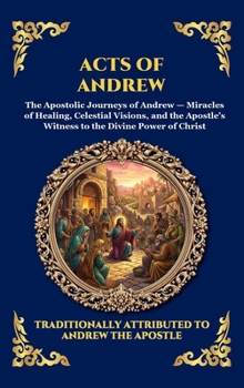 Acts of Andrew: The Lost Apocryphal Journey of the First Apostle - Divine Miracles, Ascetic Mysteries & The Epic Martyrdom of Saint Andrew (Large ... Reading) (Library of Alexandria - Esoteric)