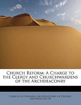 Church Reform : A Charge to the Clergy and Churchwardens of the Archdeaconry