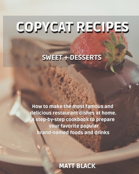 Paperback Copycat Recipes - Sweet + Desserts.: How to Make the Most Famous and Delicious Restaurant Dishes at Home. a Step-By-Step Cookbook to Prepare Your Favo Book