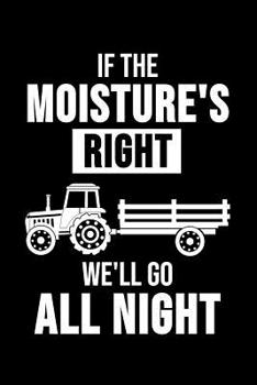 If The Moisture's Right We'll Go All Night: 6 x 9 Squared Notebook for Farmers, Agriculture & Tractor Fans