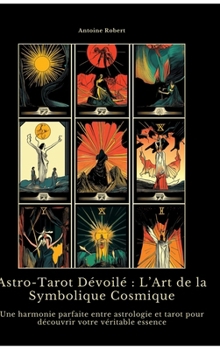 Hardcover Astro-Tarot Dévoilé: L'Art de la Symbolique Cosmique: Une harmonie parfaite entre astrologie et tarot pour découvrir votre véritable essence [French] Book