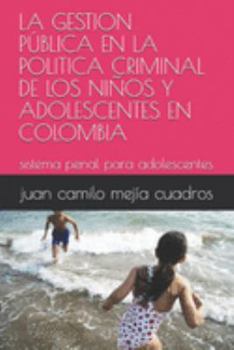 LA GESTION PÚBLICA EN LA POLITICA CRIMINAL DE LOS NIÑOS Y ADOLESCENTES EN COLOMBIA: sistema penal para adolescentes (juridico) (Spanish Edition)