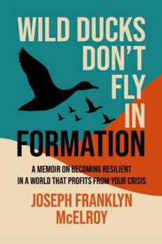 Wild Ducks Don't Fly in Formation: A Memoir on Becoming Resilient in a World That Profits from Your Crisis