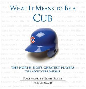 Hardcover What It Means to Be a Cub: The North Side's Greatest Players Talk about Cubs Baseball Book