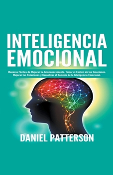 Paperback Inteligencia Emocional, Maneras Fáciles de Mejorar tu Autoconocimiento, Tomar el Control de tus Emociones, Mejorar tus Relaciones y Garantizar el Domi [Spanish] Book