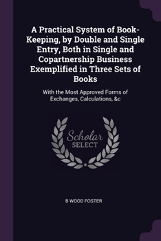 Paperback A Practical System of Book-Keeping, by Double and Single Entry, Both in Single and Copartnership Business Exemplified in Three Sets of Books: With the Book