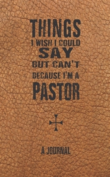 Things I Wish I Could Say But Can't Because I'm A Pastor: A Journal