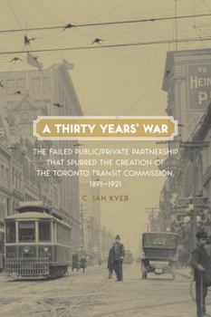 Paperback A Thirty Years' War: The Failed Public/Private Partnership That Spurred the Creation of the Toronto Transit Commission, 1891-1921 Book