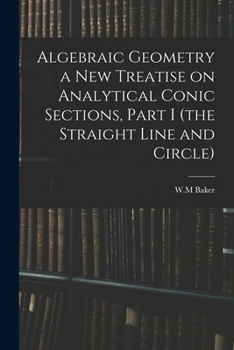 Paperback Algebraic Geometry a New Treatise on Analytical Conic Sections, Part I (the Straight Line and Circle) Book