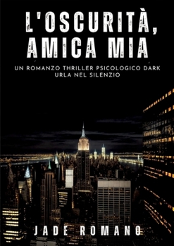 L'Oscurità, Amica mia: Un Romanzo Thriller Psicologico Dark. Urla nel Silenzio (Italian Edition)