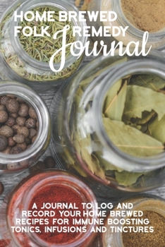 Paperback Home Brewed Folk Remedy Journal: A Journal to Log and Record Your Home Brewed Recipes For Immune Boosting Tonics, Infusions and Tinctures Book