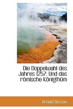 Die Doppelwahl des Jahres 1257 : Und das r?mische K?nigthnm