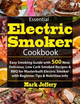 Paperback Essential Electric Smoker Cookbook: Easy Smoking Guide with 500 New, Delicious, Low Carb Smoked Recipes & BBQ for Masterbuilt Electric Smoker with Beg Book