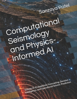 Paperback Computational Seismology and Physics-Informed AI: Volume III: Probabilistic Forecasting, Decision Intelligence, and Operational Seismic Prediction Book