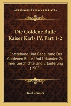 Paperback Die Goldene Bulle Kaiser Karls IV, Part 1-2: Entstehung Und Bedeutung Der Goldenen Bulle, Und Urkunden Zu Ihrer Geschichte Und Erlauterung (1908) [German] Book