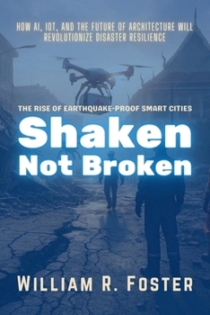 Shaken, Not Broken: The Rise of Earthquake-Proof Smart Cities: How AI, IoT, and the Future of Architecture Will Revolutionize Disaster Resilience