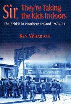 Sir, They're Taking the Kids Indoors: The British Army in Northern Ireland 1973-74 - Book #1 of the British Army in Northern Ireland