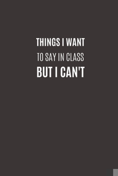 Paperback Things I Want To Say In Class But I Can't: Funny Novelty Gifts to Friends & Classmate - Lined Paperback Notebook - Matte Finish Cover - White Paper Book