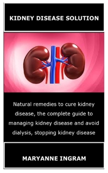 Paperback Kidney Disease Solution: Natural remedies to cure kidney disease, the complete guide to managing kidney disease and avoid dialysis, stopping ki Book