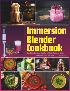 Paperback Immersion Blender Cookbook: 100 Soup, Sauce, Dip, Spread, Smoothie, and Dessert Recipes for Getting the Most Out of Your Hand Blender Book