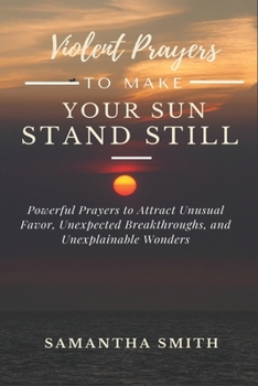 Paperback Violent Prayer to Make Your Sun Stand Still: Powerful Prayers to Attract Unusual Favor, Unexpected Breakthroughs and Unexplainable Wonders Book