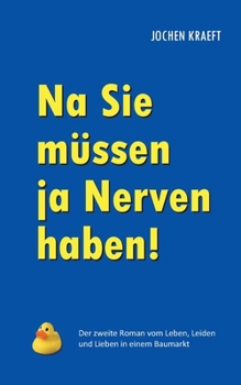Na Sie müssen ja Nerven haben!: Der zweite Roman vom Leben, Leiden und Lieben in einem Baumarkt (German Edition)