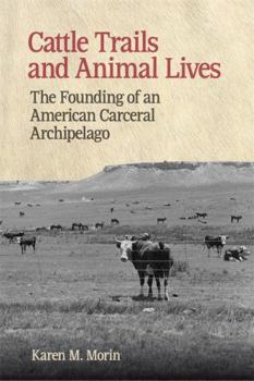Paperback Cattle Trails and Animal Lives: The Founding of an American Carceral Archipelago (Animal Voices / Animal Worlds) Book
