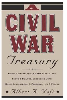 A Civil War Treasury: Being a Miscellany of Arms and Artillery, Facts and Figures, Legends and Lore, Muses and Minstrels, Personalities and People