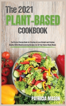 Hardcover The 2021 Plant-Based Cookbook: The Perfect Recipe Book for Starting to Lose Weight and Staying Healthy With Mouthwatering Recipes for All Your Home-M Book