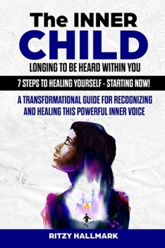 Paperback The Inner Child Longing To Be Heard Within You - 7 Steps to Healing Yourself - Starting Now!: A transformational guide for recognizing and healing thi Book