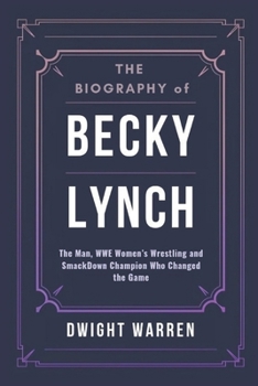 Paperback The Biography of Becky Lynch: The Man, WWE Women's Wrestling and SmackDown Champion Who Changed the Game Book