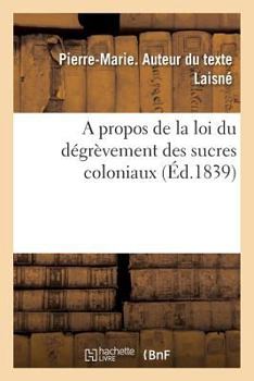 Paperback A Propos de la Loi Du Dégrèvement Des Sucres Coloniaux [French] Book