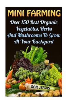 Paperback Mini Farming: Over 150 Best Organic Vegetables, Herbs And Mushrooms To Grow At Y Book