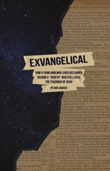 Exvangelical: How a Young Man Who Loved His Church Became a "Heretic" Who Still Loves the Teachings of Jesus