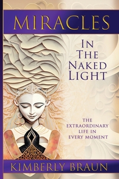 Paperback Miracles in the Naked Light: The Extraordinary Life in Every Moment Book
