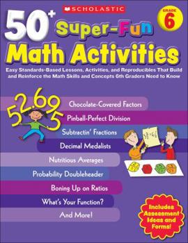 Paperback 50+ Super-Fun Math Activities, Grade 6: Easy Standards-Based Lessons, Activities, and Reproducibles That Build and Reinforce the Math Skills and Conce Book