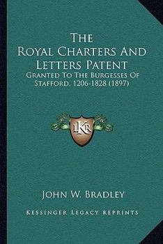 The Royal Charters and Letters Patent Granted to the Burgesses of Stafford, A.D. 1206-1228 [1828]