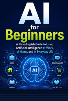 Paperback AI for Beginners: A Plain-English Guide to Using Artificial Intelligence at Work, at Home, and in Everyday Life Book