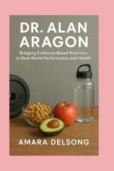 Paperback Dr. Alan Aragon: Bringing Evidence-Based Nutrition to Real-World Performance and Health Book