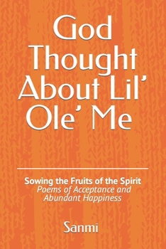 Paperback God Thought About Lil' Ole' Me: Sowing the Fruits of the Spirit - Poems of Acceptance and Abundant Happiness Book