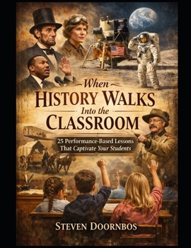 When History Walks Into The Classroom: In Character lessons that helps students be involved in their learning: 25 Performance-based Lessons That Captivate Your Students
