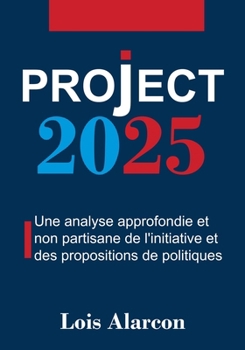 Project 2025: Une Analyse Approfondie Et Non Partisane De L'initiative Et Des Propositions De Politiques (French Edition)