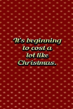 Its Beginning To Cost A Lot Like Christmas: Funny Frugal People Best Gift Idea Christmas Theme Planner Expenses Tracker Bills Organizer 6" x 9" 100 Pages Notebook